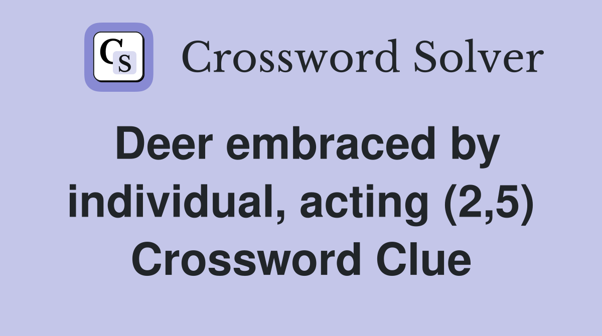 Deer embraced by individual, acting (2,5) Crossword Clue