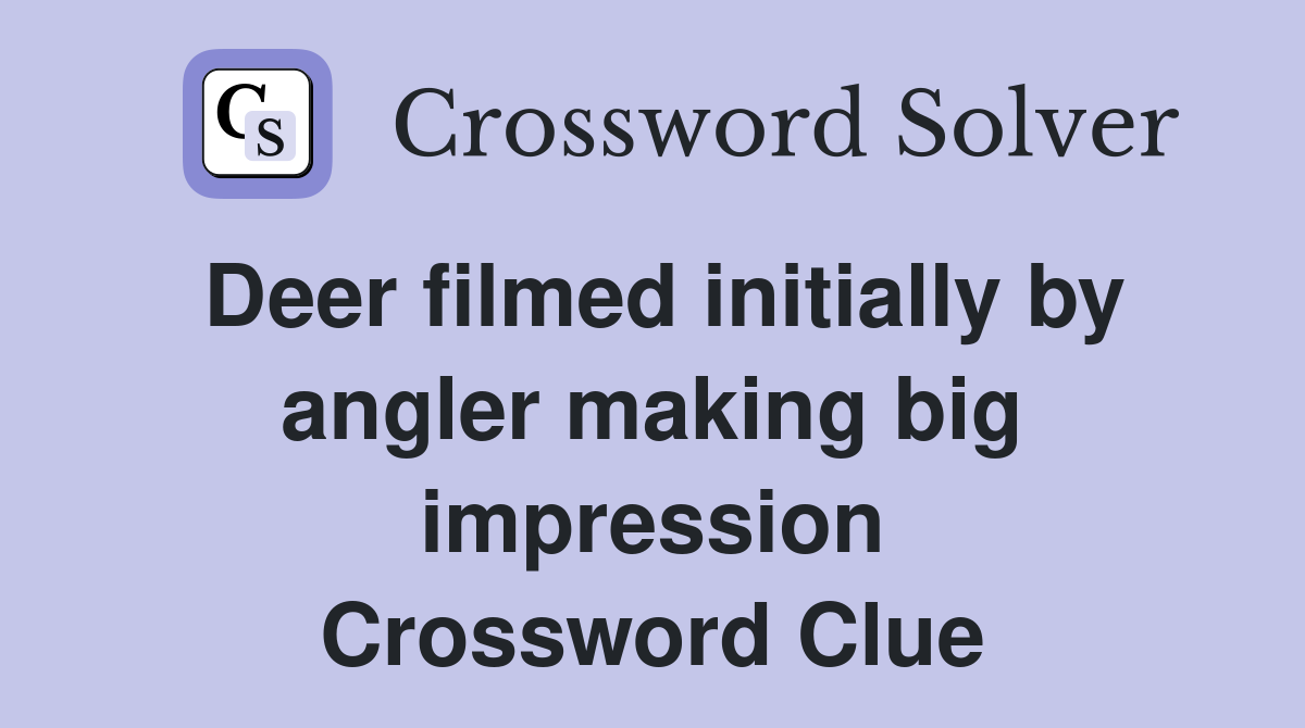Deer filmed initially by angler making big impression Crossword Clue