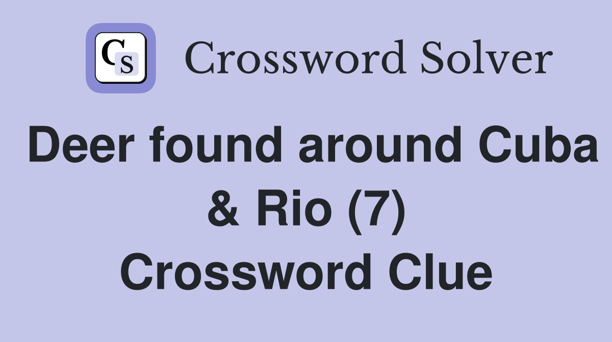 Deer found around Cuba & Rio (7) Crossword Clue