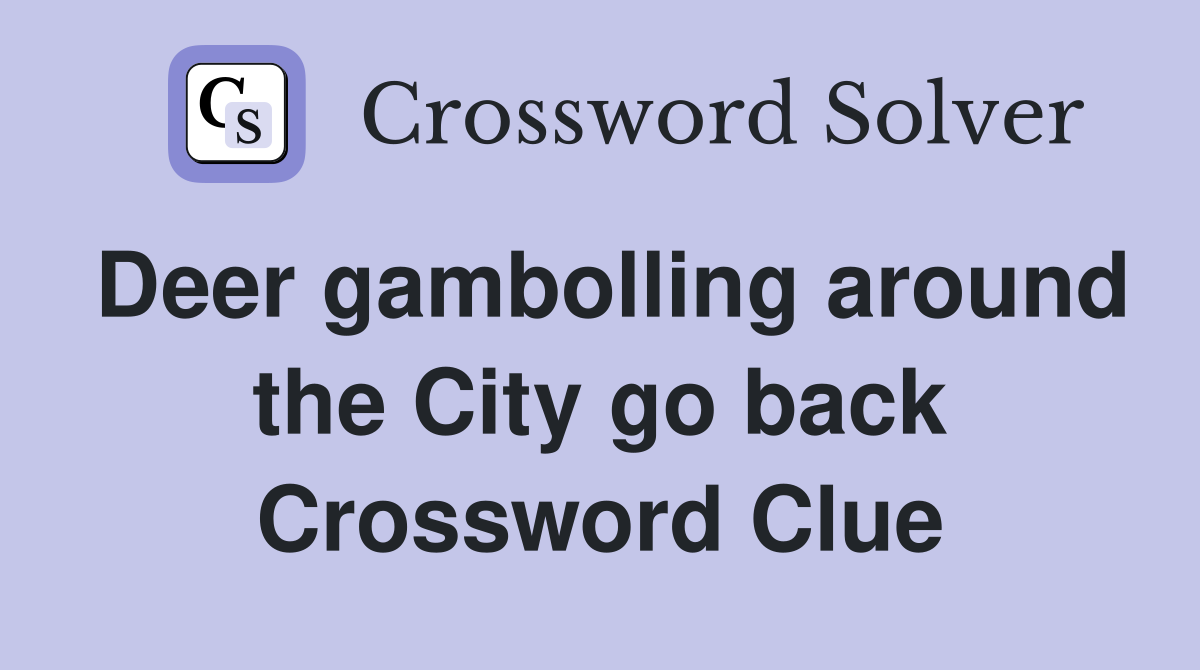 Deer gambolling around the City go back Crossword Clue