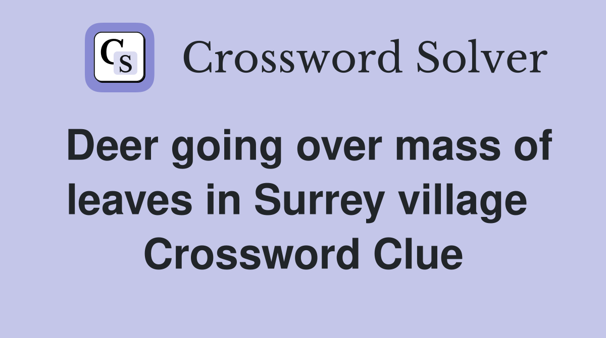 Deer going over mass of leaves in Surrey village  Crossword Clue