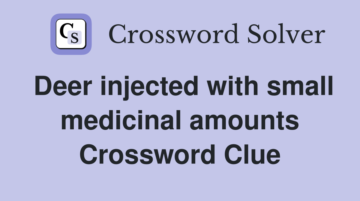 Deer injected with small medicinal amounts Crossword Clue