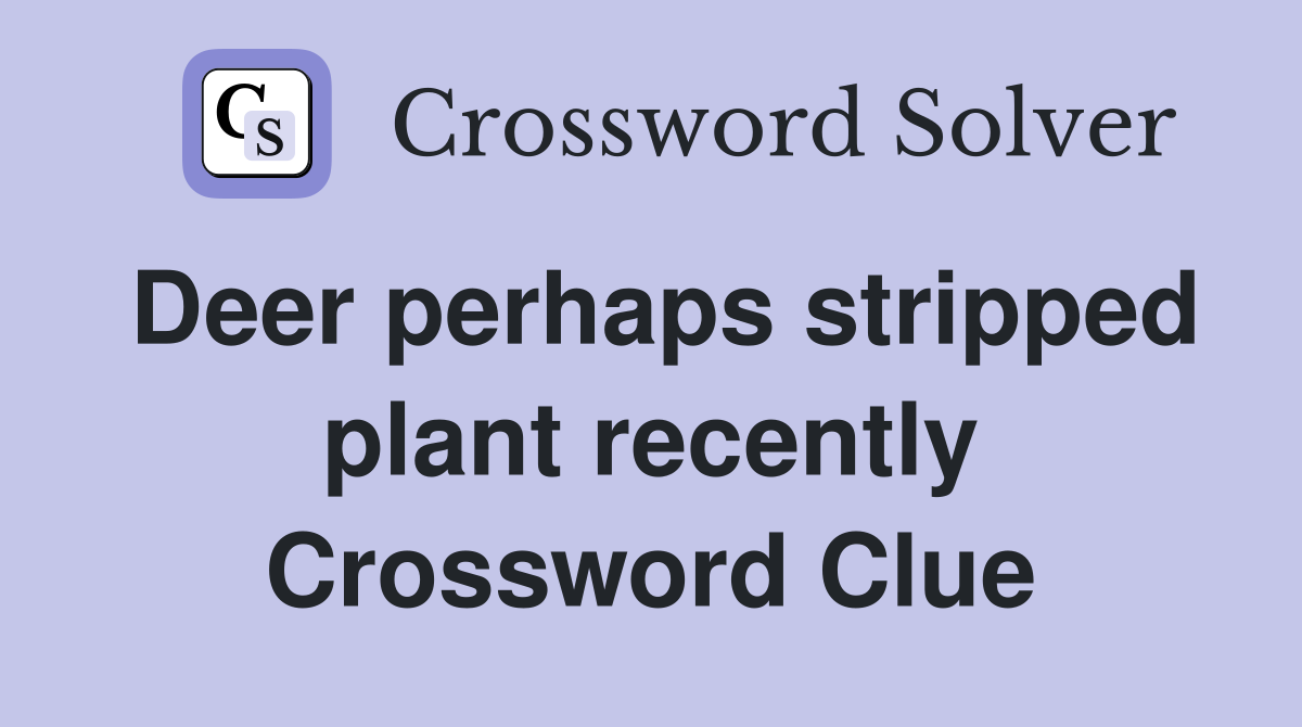 Deer perhaps stripped plant recently Crossword Clue