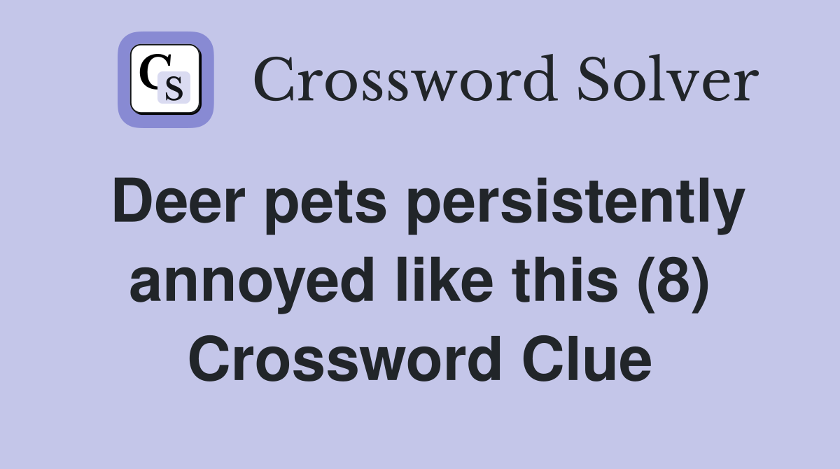 Deer pets persistently annoyed like this (8) Crossword Clue