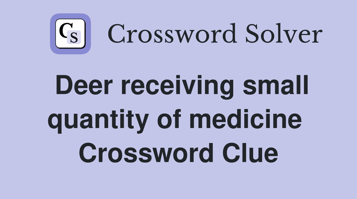 Deer receiving small quantity of medicine  Crossword Clue