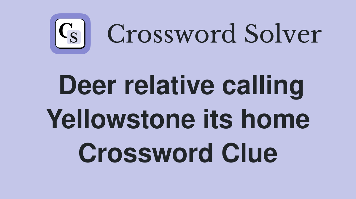 Deer relative calling Yellowstone its home Crossword Clue