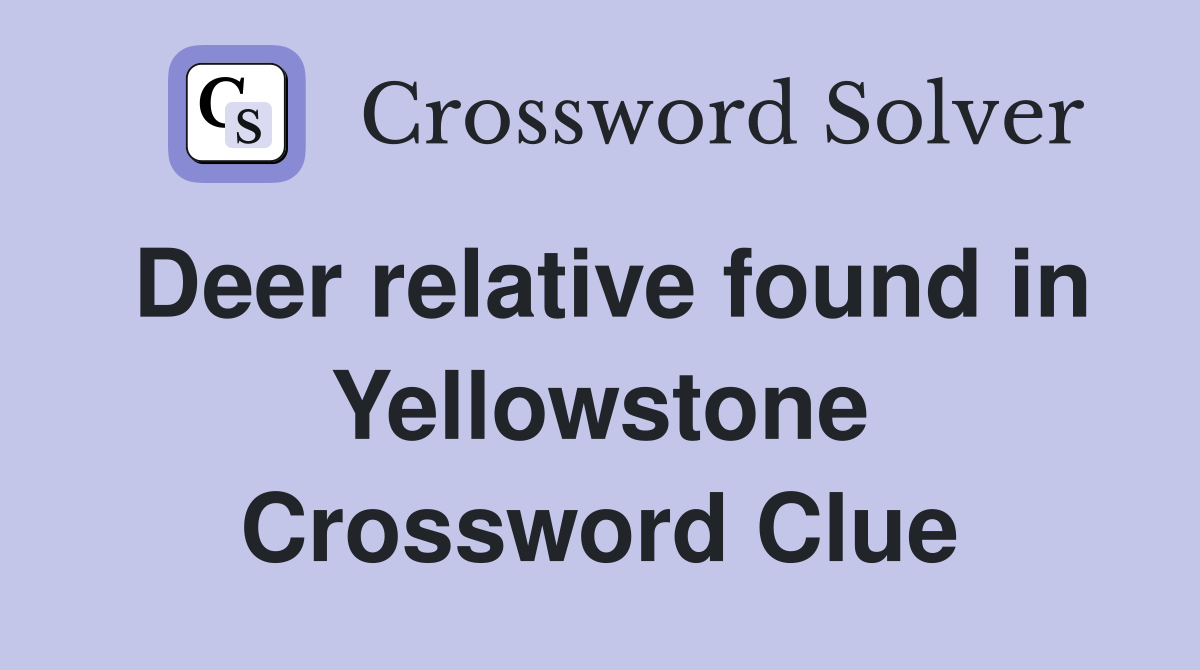 Deer relative found in Yellowstone Crossword Clue