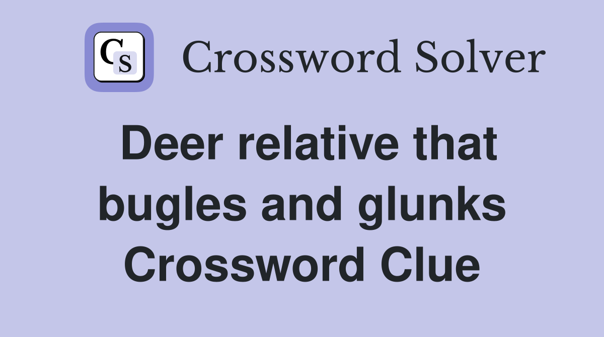 Deer relative that bugles and glunks Crossword Clue