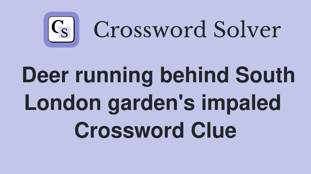Deer running behind South London garden's impaled  Crossword Clue