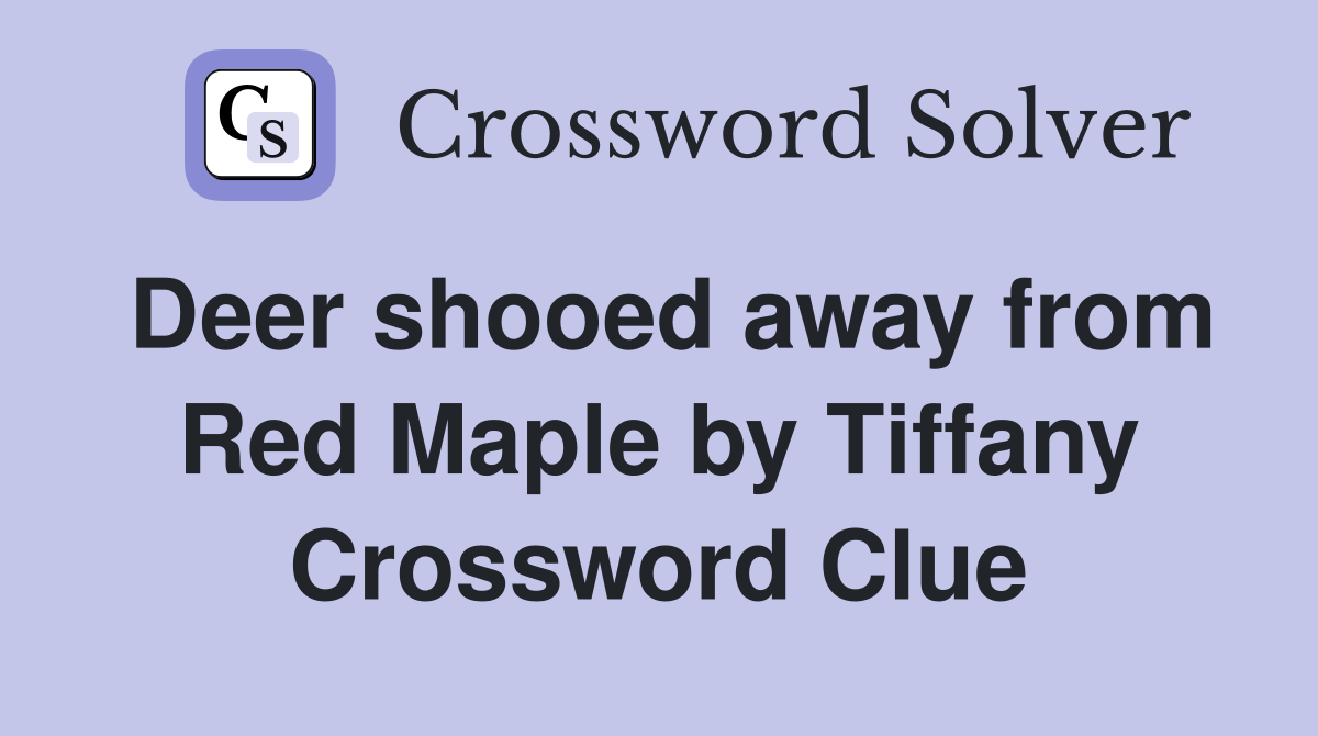 Deer shooed away from Red Maple by Tiffany Crossword Clue