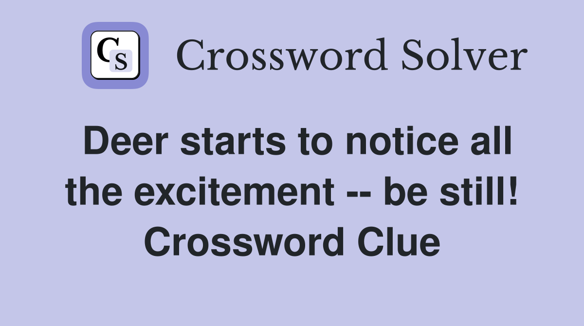 Deer starts to notice all the excitement -- be still! Crossword Clue