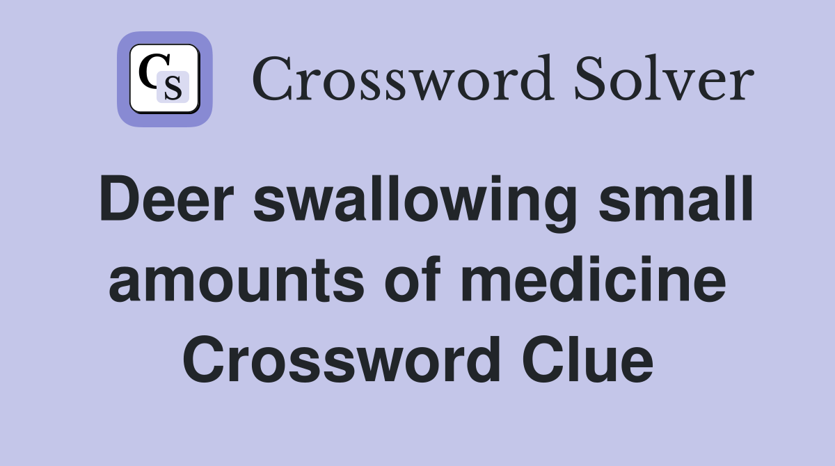 Deer swallowing small amounts of medicine Crossword Clue
