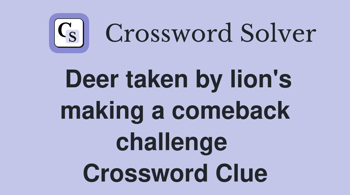 Deer taken by lion's making a comeback challenge  Crossword Clue