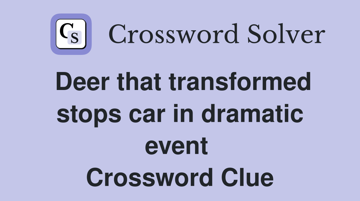 Deer that transformed stops car in dramatic event  Crossword Clue