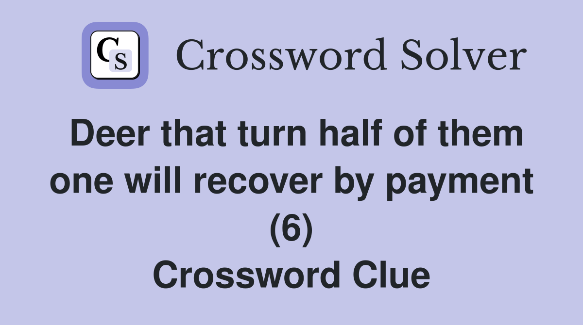Deer that turn half of them one will recover by payment (6) Crossword Clue