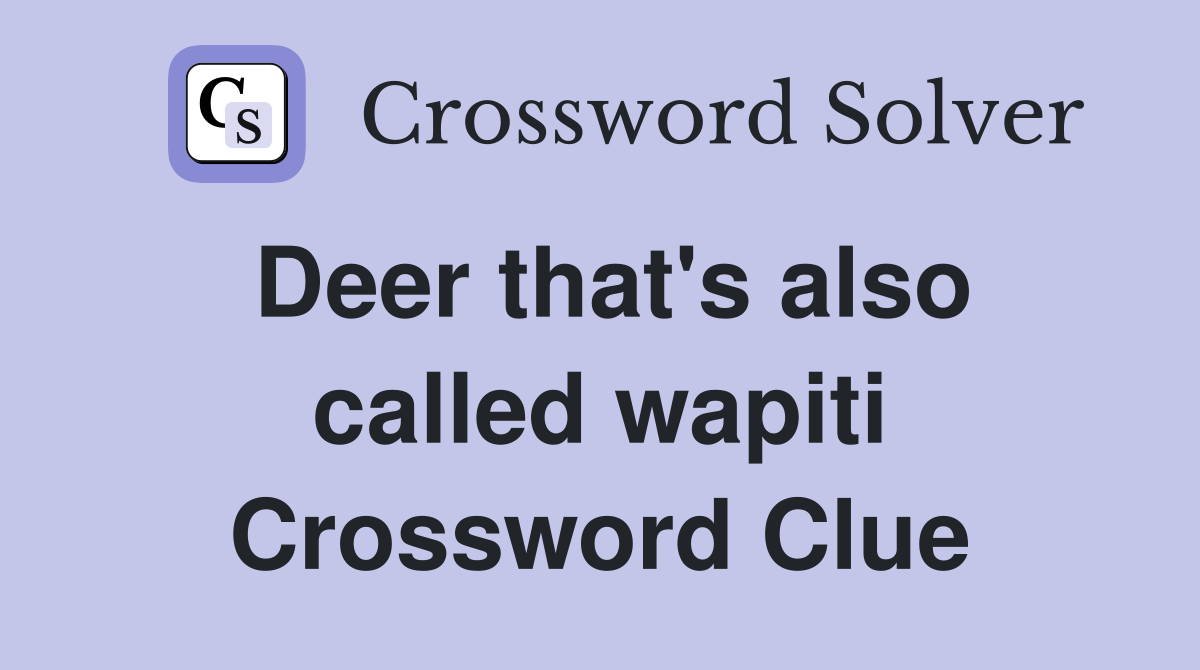 Deer that's also called wapiti Crossword Clue