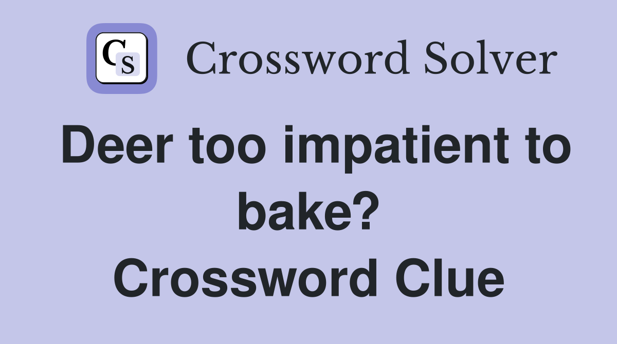 Deer too impatient to bake? Crossword Clue
