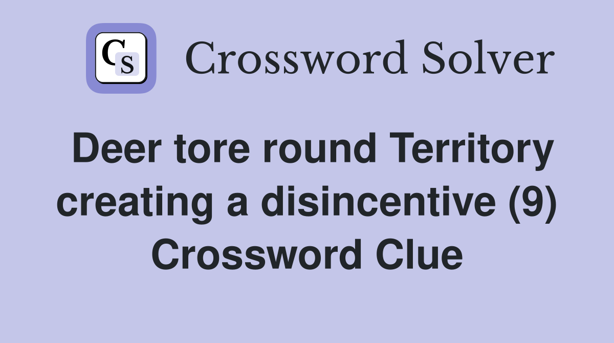 Deer tore round Territory creating a disincentive (9) Crossword Clue