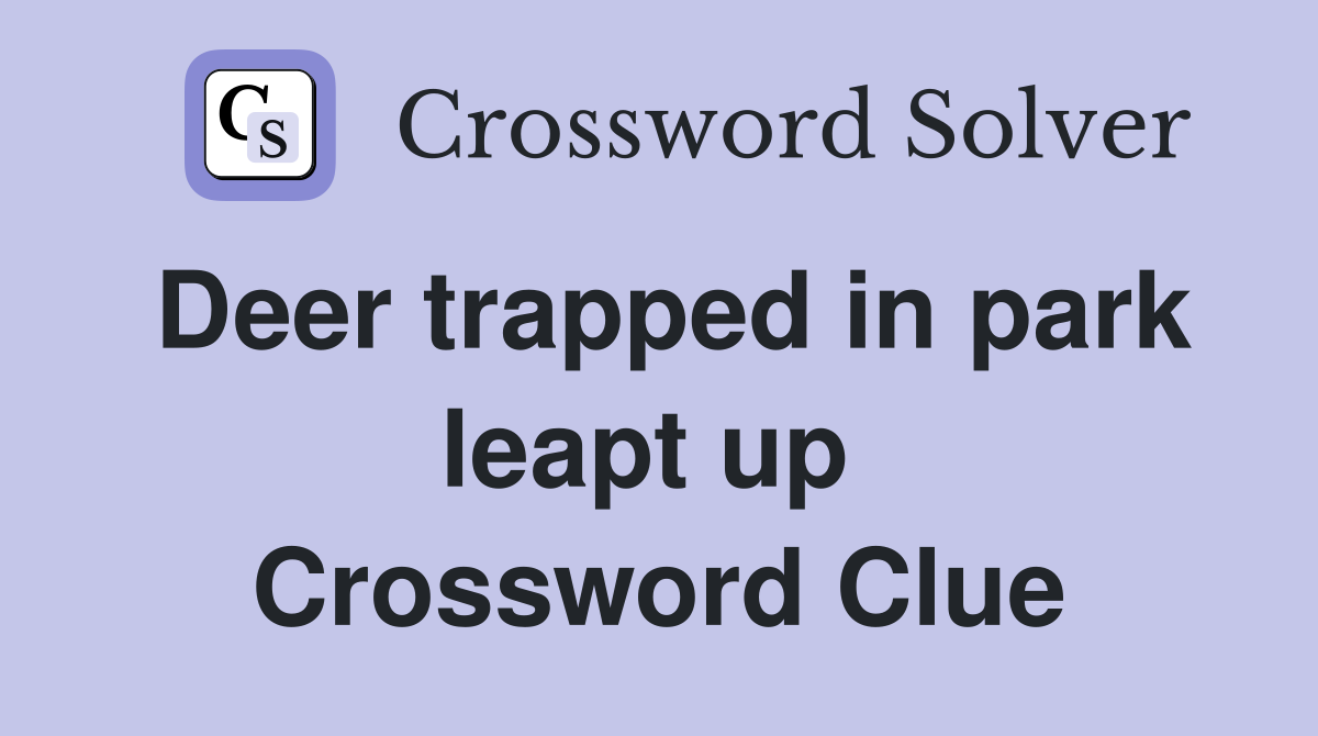 Deer trapped in park leapt up  Crossword Clue