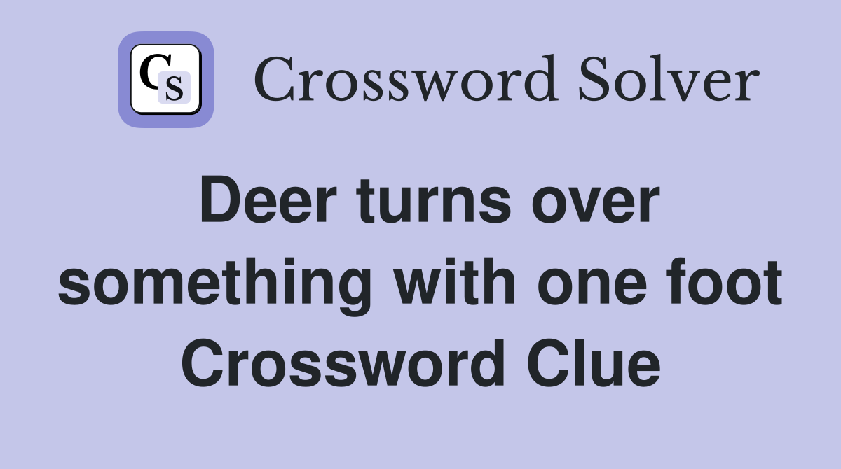 Deer turns over something with one foot Crossword Clue