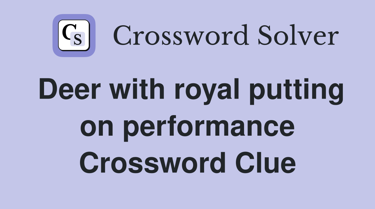 Deer with royal putting on performance Crossword Clue