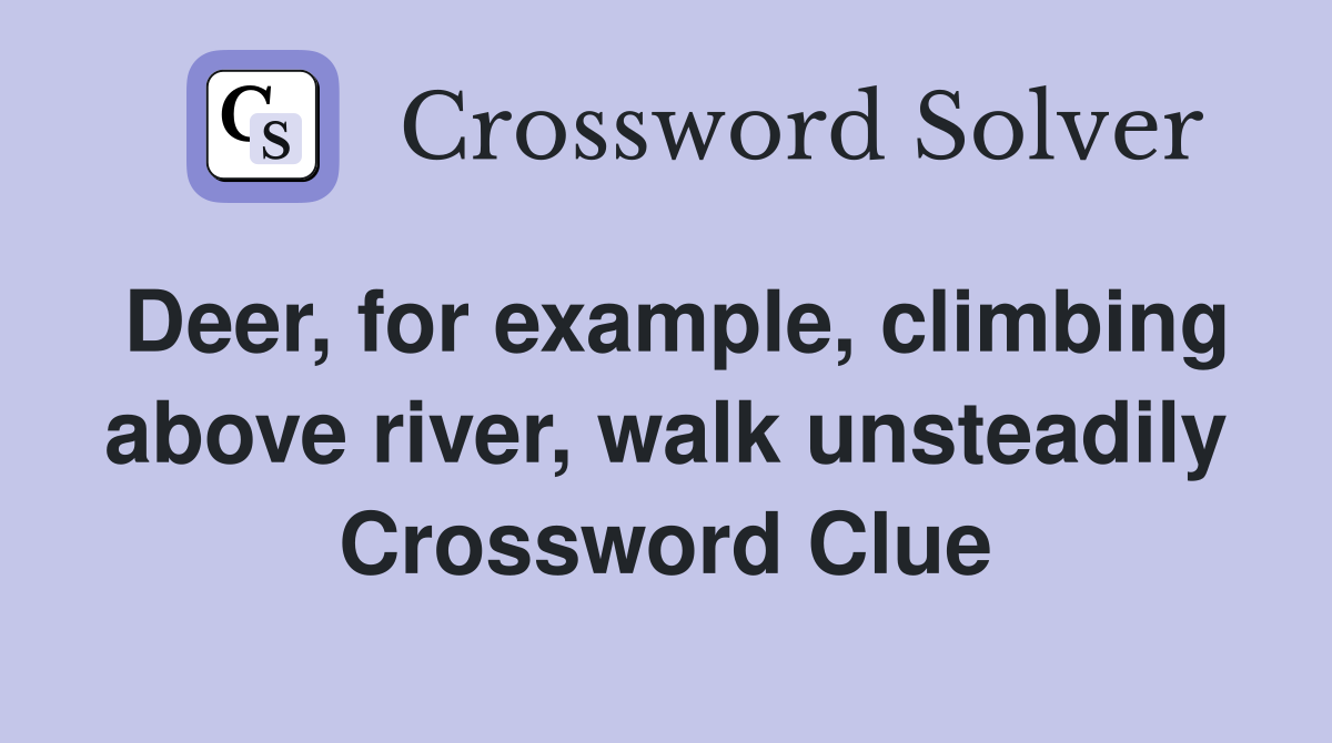 Deer, for example, climbing above river, walk unsteadily Crossword Clue
