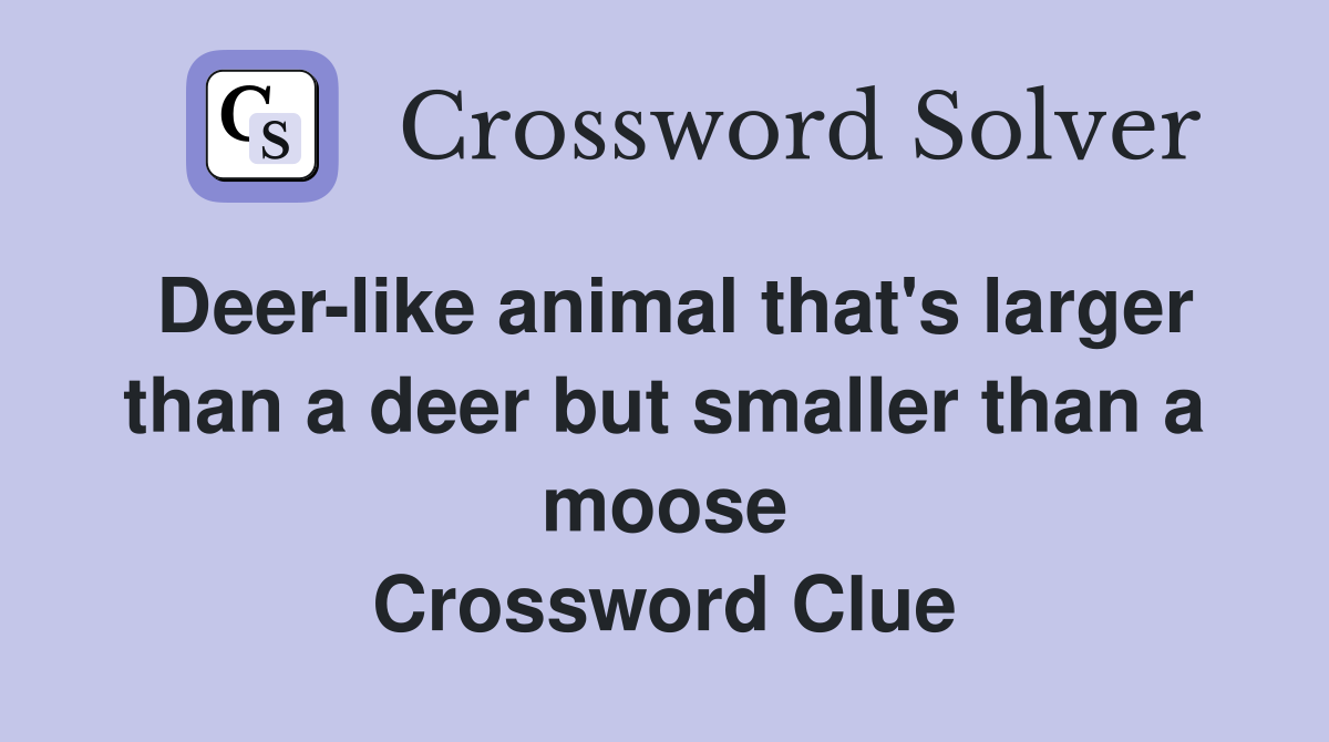 Deer-like animal that's larger than a deer but smaller than a moose Crossword Clue