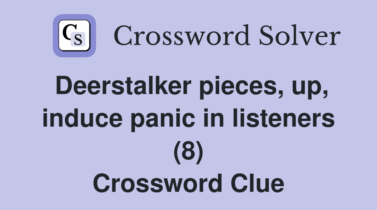Deerstalker pieces, up, induce panic in listeners (8) Crossword Clue