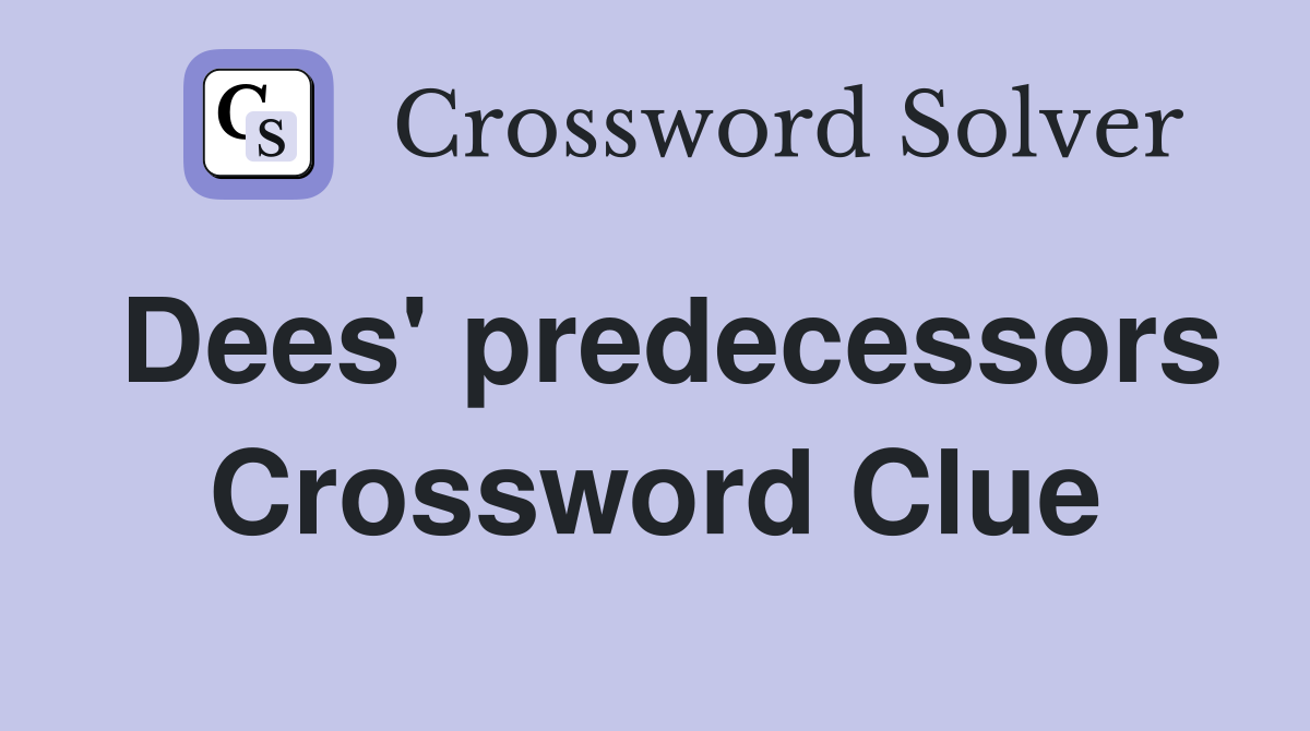 Dees' predecessors Crossword Clue