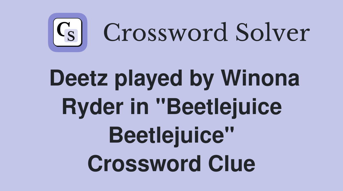 Deetz played by Winona Ryder in "Beetlejuice Beetlejuice" Crossword Clue