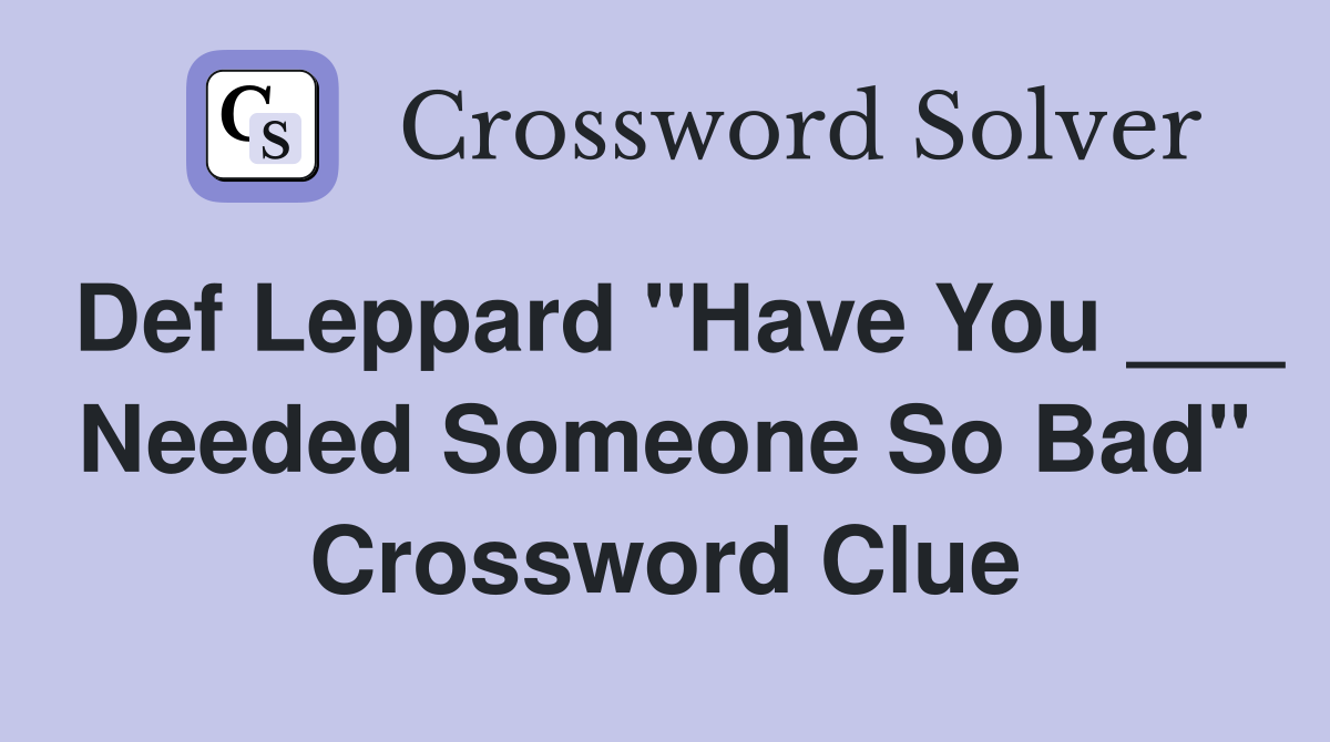 Def Leppard "Have You ___ Needed Someone So Bad" Crossword Clue