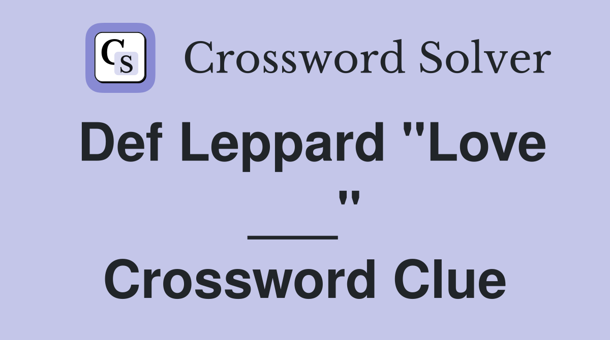 Def Leppard "Love ___" Crossword Clue