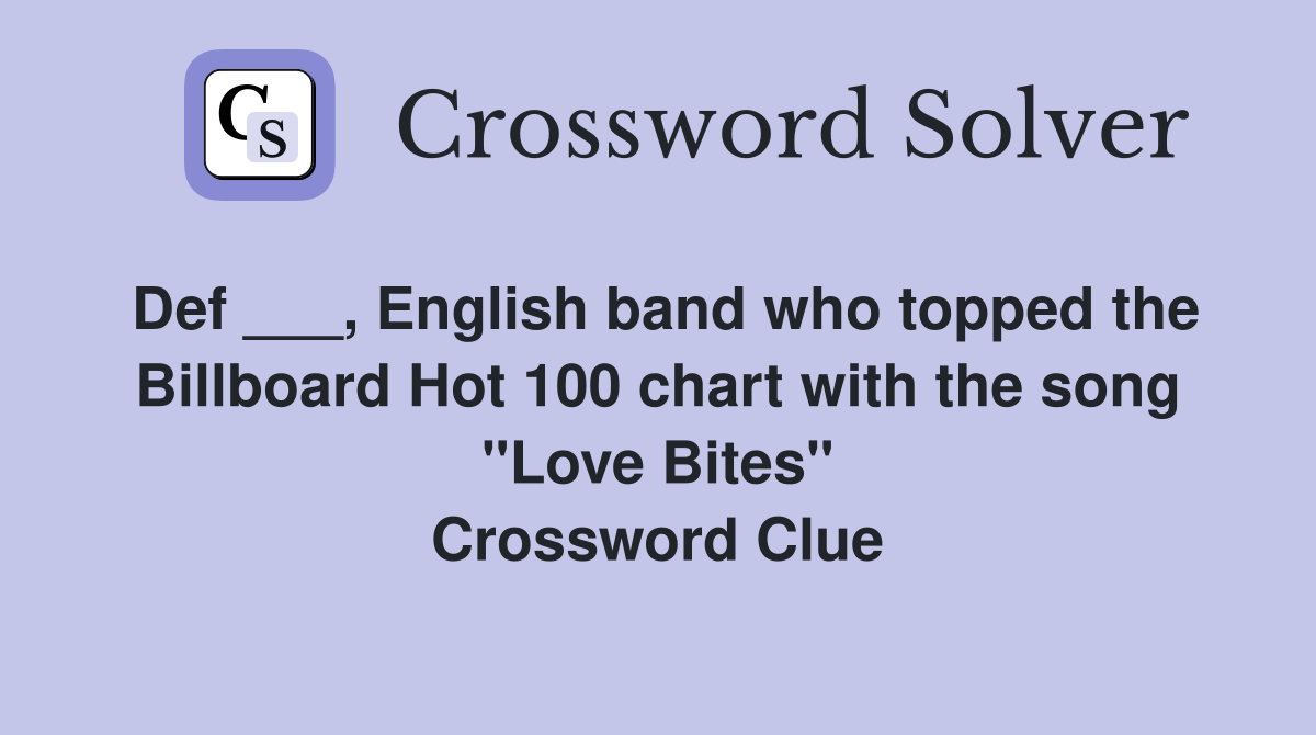 Def ___, English band who topped the Billboard Hot 100 chart with the song "Love Bites" Crossword Clue