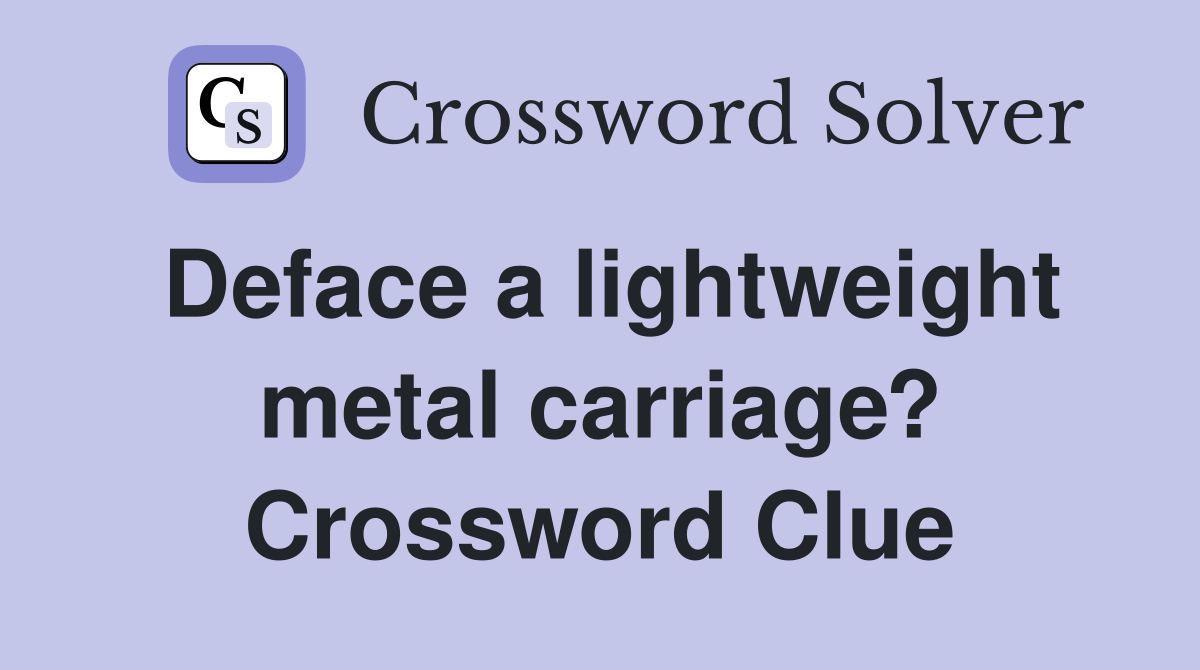 Deface a lightweight metal carriage? Crossword Clue