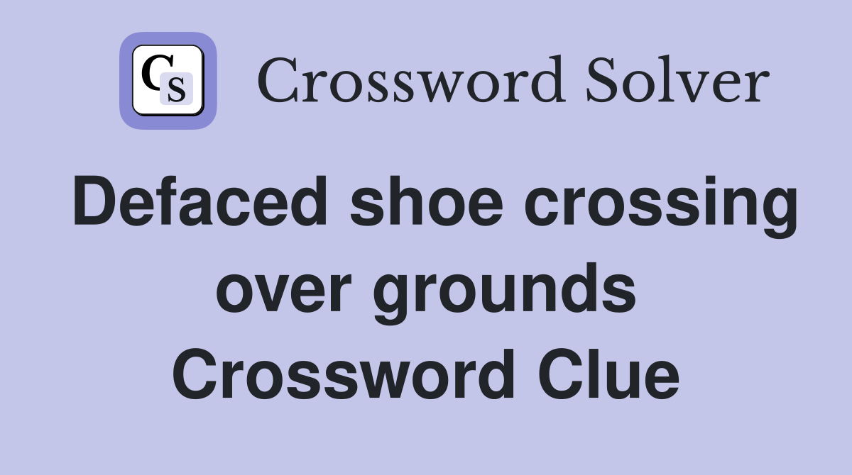 Defaced shoe crossing over grounds Crossword Clue