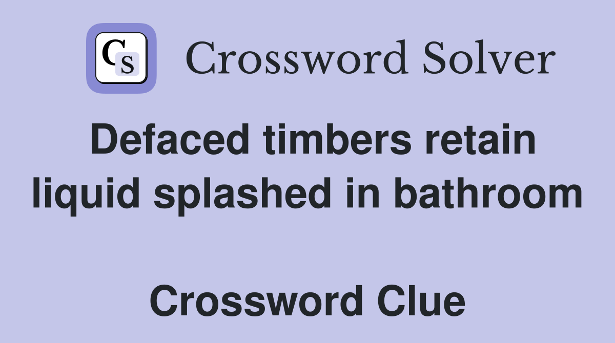 Defaced timbers retain liquid splashed in bathroom  Crossword Clue