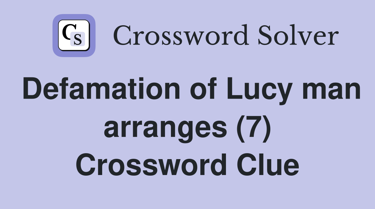 Defamation of Lucy man arranges (7) Crossword Clue