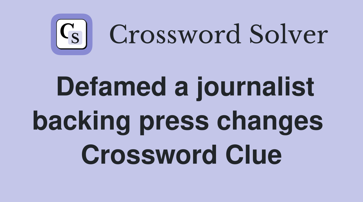 Defamed a journalist backing press changes  Crossword Clue