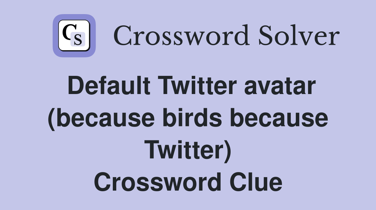 Default Twitter avatar (because birds because Twitter) Crossword Clue