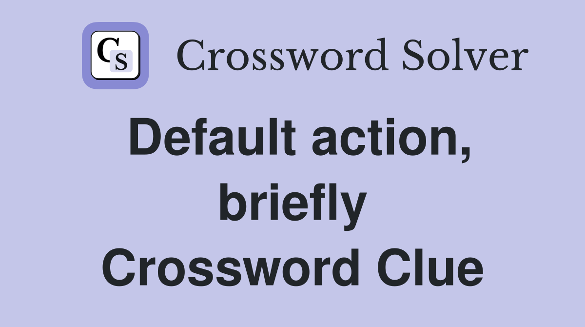 Default action, briefly Crossword Clue