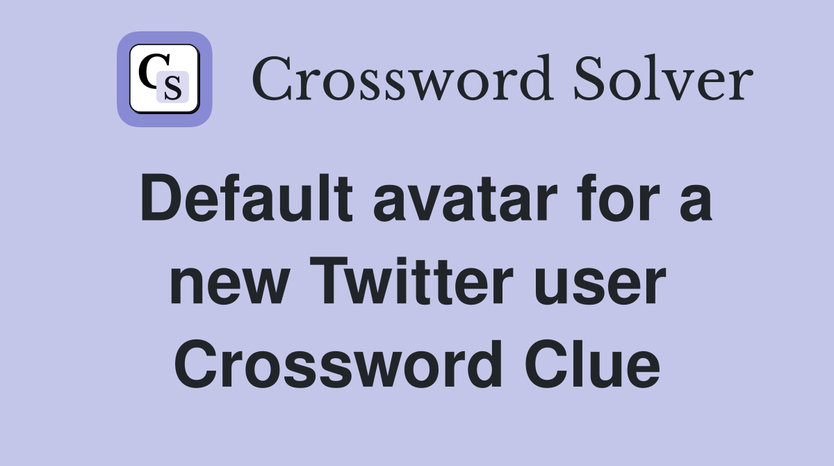 Default avatar for a new Twitter user Crossword Clue