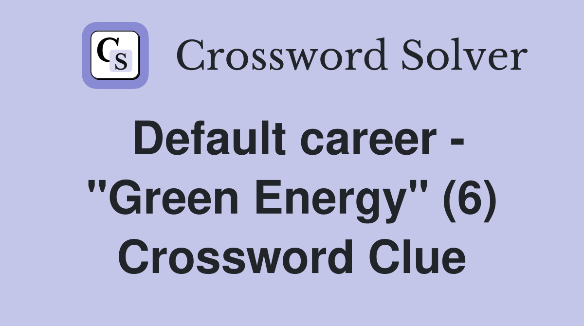 Default career - "Green Energy" (6) Crossword Clue