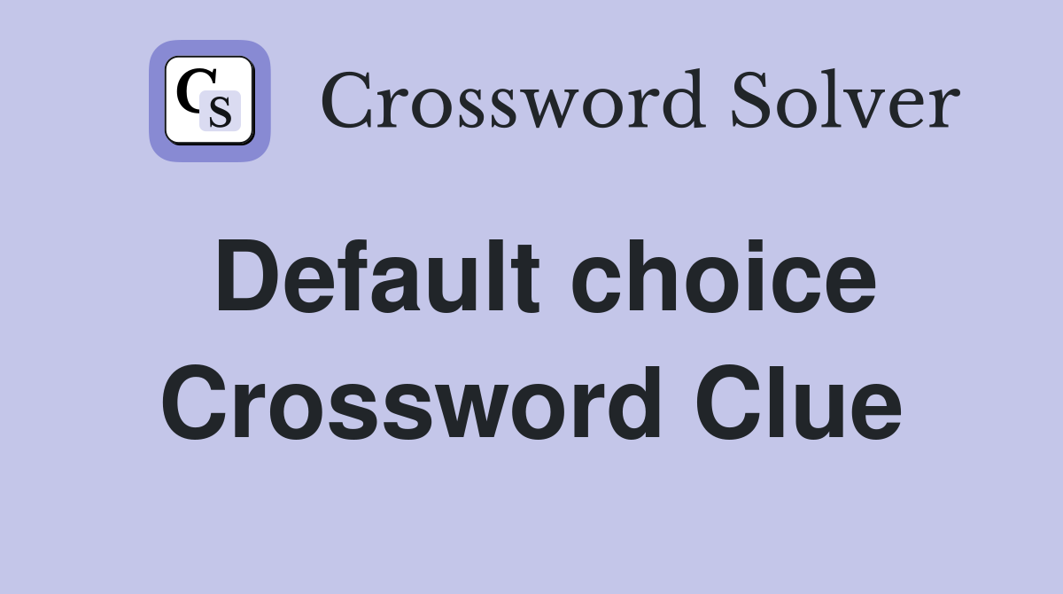 Default choice Crossword Clue