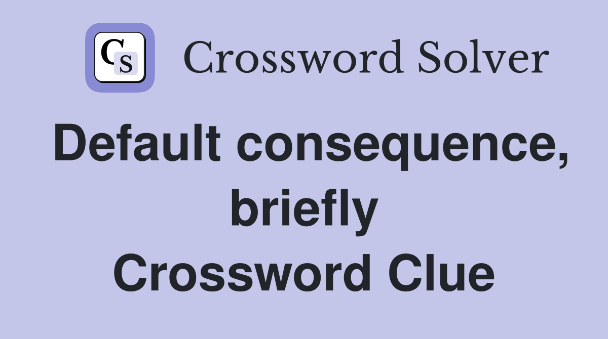 Default consequence, briefly Crossword Clue