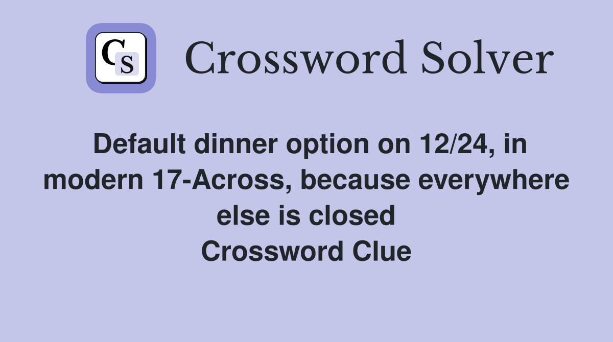 Default dinner option on 12/24, in modern 17-Across, because everywhere else is closed Crossword Clue
