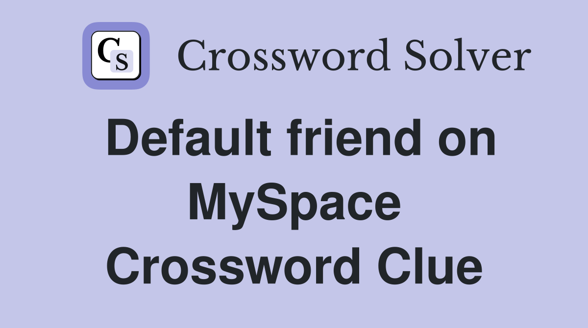 Default friend on MySpace Crossword Clue