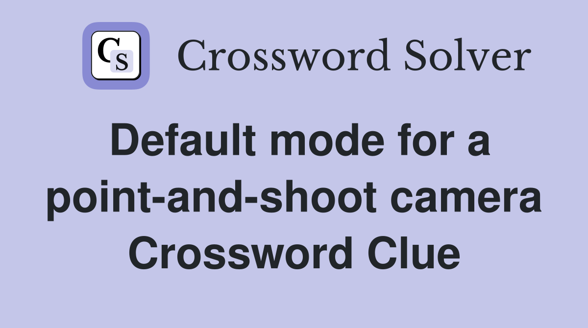 Default mode for a point-and-shoot camera Crossword Clue