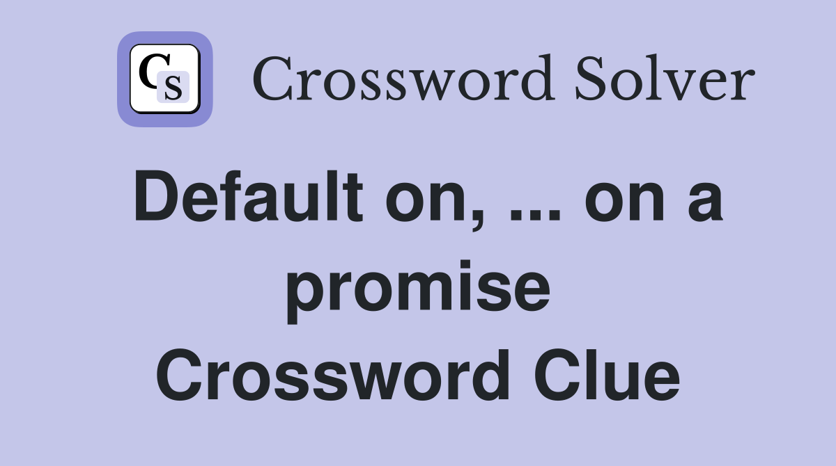 Default on, ... on a promise Crossword Clue