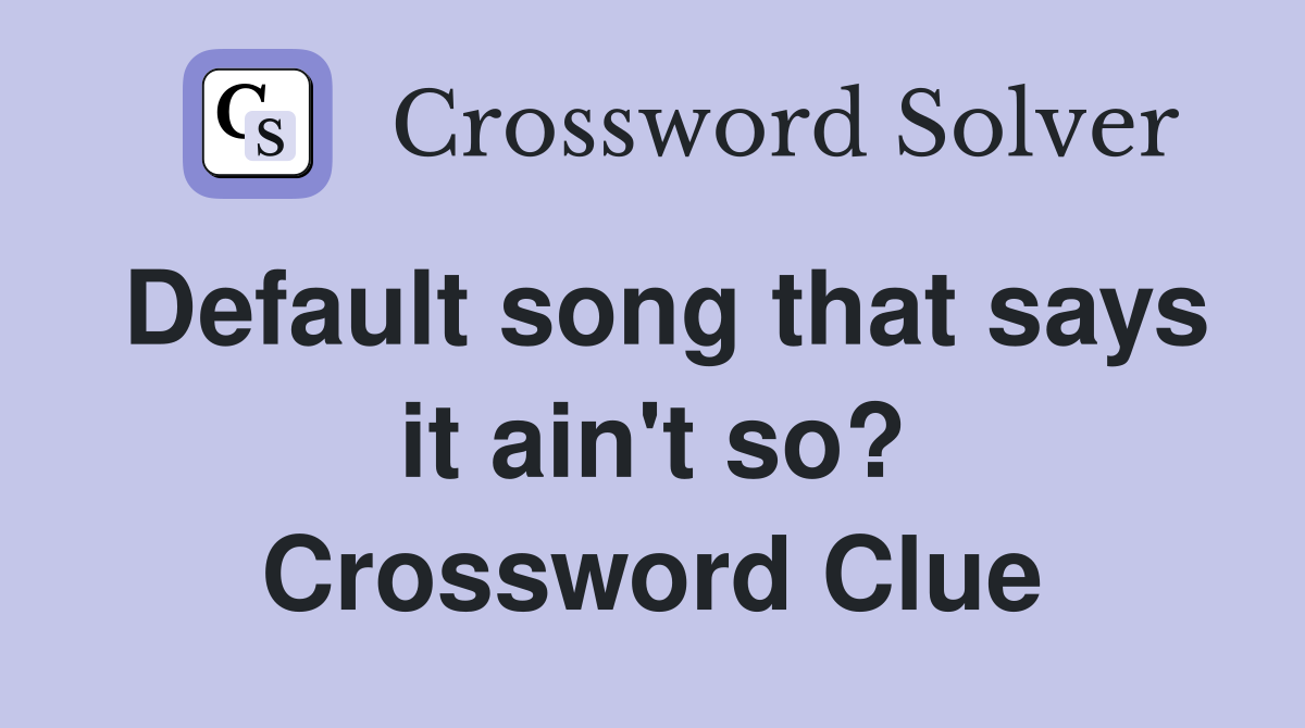 Default song that says it ain't so? Crossword Clue