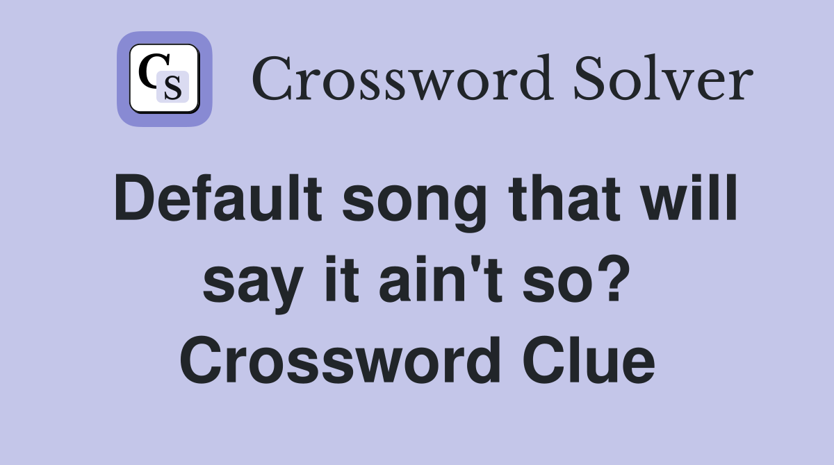 Default song that will say it ain't so? Crossword Clue